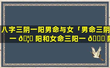 八字三阴一阳男命与女「男命三阴一 🦟 阳和女命三阳一 🐛 阴 合吗」